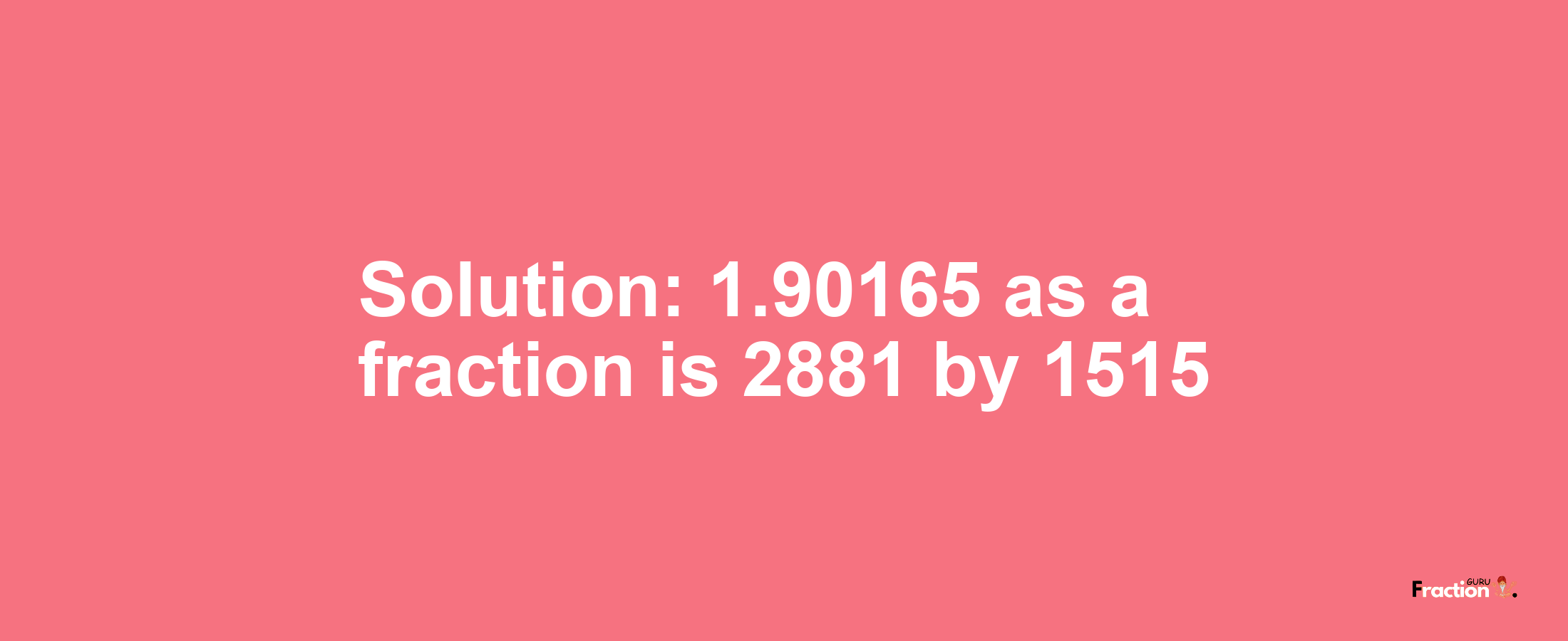 Solution:1.90165 as a fraction is 2881/1515